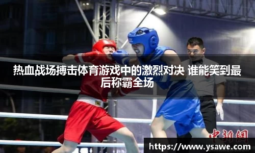 热血战场搏击体育游戏中的激烈对决 谁能笑到最后称霸全场